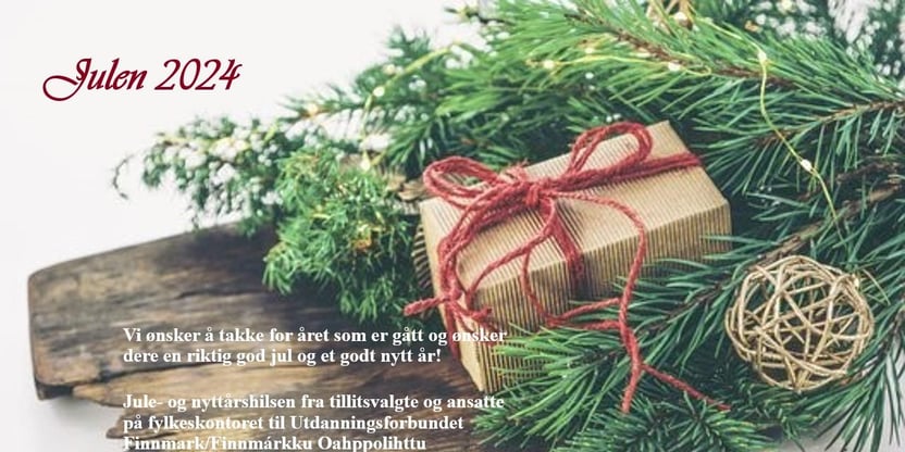 Bilde av rustikk fjøl, med granbar, og en pakke i gråpapir med rød ulltråd. Tekst med julehilsen: Vi ønsker å takke for samarbeidet i året som er gått og ønsker dere en riktig god jul og et godt nytt år!​ Jule- og nyttårshilsen fra tillitsvalgte og ansatte på fylkeskontoret til Utdanningsforbundet Finnmark/ Finnmárkku Oahppolihttu.